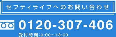 セフティライフへのお問い合わせ フリーダイヤル　0120-307-406